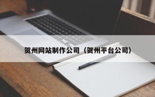 库尔勒贺州网站制作公司（贺州平台公司）